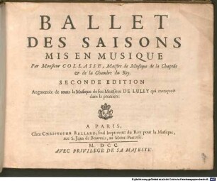 BALLET DES SAISONS : MIS EN MUSIQUE Par Monsieur COLLASSE, Maistre de Musique de la Chapelle & de la Chambre du Roy. SECONDE EDITION Augmentée de toute la Musique de feu Monsieur DE LULLY qui manquoit dans la premiere
