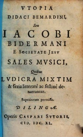 Vtopia Didaci Bemardini, Seu Iacobi Bidermani E Societate Jesv Sales Mvsici : Quibus Lvdicra Mixtim & seria litteratè ac festiuè denarrantur