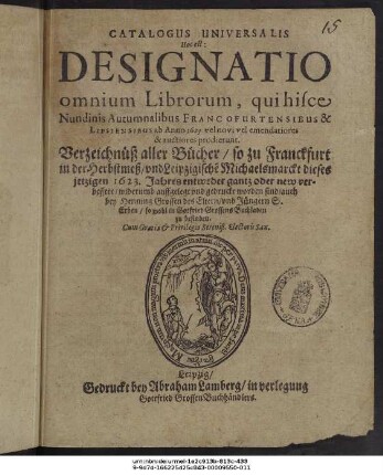 Catalogus Universalis Hoc est: Designatio omnium Librorum, qui hisce Nundinis Autumnalibus Francofurtensibus & Lipsiensibus ab Anno 1623. vel novi vel emendatiores & auctiores prodierunt
