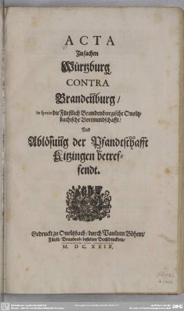 Acta in sachen Würtzburg contra Brandenburg, in specie die Fürstlich Brandenburgische Onoltzbachische Vormundschafft und Ablösung der Pfandtschafft Kitzingen betreffendt