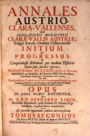 Annales Austrio-Clara-Vallenses, Seu Fundationis Monasterii Clarae-Vallis Austriae, Vulgo Zwetl, Ordinis Cisterciensis Initium Et Progressus : Ubi Compendioso Schematae per modum Historiae Universalis fideliter refertur, Quidquid ab Anno MLXXXIII. usque ad Annum MDCXLV. ex Archivico, & Chronicis Mss. Zwetlensibus, aliorumque Scriptorum Authoritate erui poterat ... ; Opus In Duos Tomos Distinctum, 2. An Anno MCCCC. usque ad Annum MDCXLV.