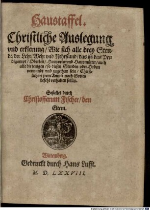 Haustaffel : Christliche Auslegung und erklerung Wie sich alle drey Stende der Lehr Wehr und Nehrstand das ist das Predigampt ... nach Gottes befehl verhalten sollen