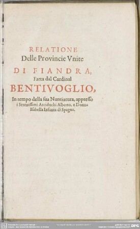 Relatione Delle Provincie Unite Di Fiandra, Fatta dal Cardinal Bentivoglio, In tempo della sua Nuntiatura, appresso i Serenissimi Arciduchi Alberto, e Donna Isabella Infanta di Spagna