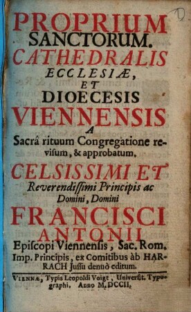Proprium Sanctorum Cathedralis Ecclesiae, Et Dioecesis Viennensis : a sacra rituum congregatione revisum et approbatum ... Francisci Antonii Episcopi Viennensis, ab Harrach iussu denuo editum