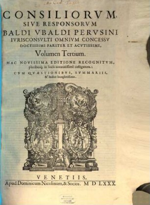 Consiliorvm Sive Responsorvm Baldi Vbaldi Pervsini Ivrisconsvlti Omnivm Concessv Doctissimi Pariter Et Acvtissimi, Volvmen ... : sive responsorum Baldi Ubaldi Perusini ... ; cum Repertorio, Volumen Tertium