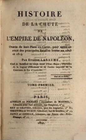 Histoire de la chute de l'empire de Napoléon : ornée de huit plans ou cartes, pour servir au récit des principales batailles livrées en 1813 et 1814. 1