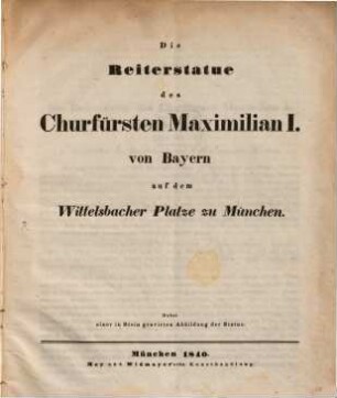Die Reiterstatue des Churfürsten Maximilian I. von Bayern auf dem Wittelsbacher Platze zu München : Nebst Abbildung