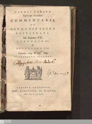 Caroli Carafa || Episcopi Aversani || Commentaria || De || Germania Sacra || Restavrata, || sub Summis PP. || Gregorio XV, || & || S. D. N. Vrbano VIII. || Regnante Aug. & Piiss.mo Imp. || Ferdinando Secvndo