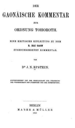 Der gaonäische Kommentar zur Ordnung Tohoroth : eine kritische Einleitung zu dem R. Hai Gaon zugeschriebenen Kommentar / von J.N. Epstein