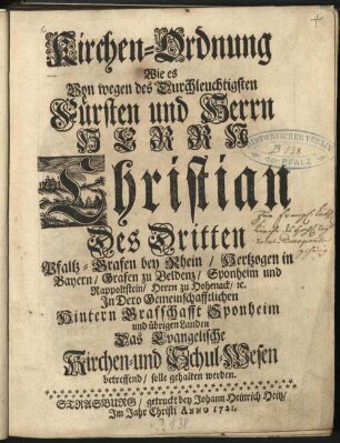 Kirchen-Ordnung Wie es Von wegen des Durchleuchtigsten Fürsten und Herrn Herrn Christian Des Dritten Pfaltz-Grafen bey Rhein, Hertzogen in Bayern, Grafen zu Veldenz, Sponheim und Rappoltstein, Herrn zu Hohenack, [et]c. In Dero Gemeinschafftlichen Hintern Grafschafft Sponheim und übrigen Landen Das Evangelische Kirchen- und Schul-Wesen betreffend, solle gehalten werden