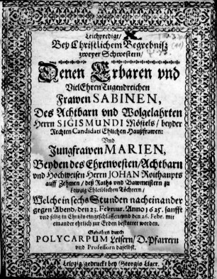 Leichpredigt/ Bey Christlichem Begrebniß zweyer Schwester : Denen ... Frawen Sabinen, Des ... Herrn Sigismundi Möstels/ beyder Rechten Candidati ehlichen Haußfrawen: Vnd Jungfrawen Marien, Beyden des ... Herrn Johann Roithaupts auff Zehmen/ deß Raths vnd Bawmeistern zu Leipzig ehleiblichen Töchtern/ ; Welche ... den 23. Februar. Anno 1625. ... eingeschlaffen/ vnd den 26. Febr. ... bestattet worden