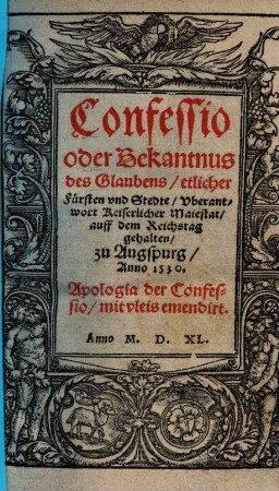 Confessio oder Bekantnus des Glaubens, etlicher Fürsten und Stedte : uberantwort Keiserlicher Maiestat, auff dem Reichstag gehalten, zu Augspurg, Anno 1530