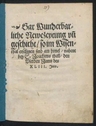 Gar Wunderbar=||liche Newezeytung vñ || geschicht/ so im Wisen=||thal erschinen sind am himel/ nahent || bey S. Joachims thall/ den || Vierden Junij des || XLIII. Jars.||