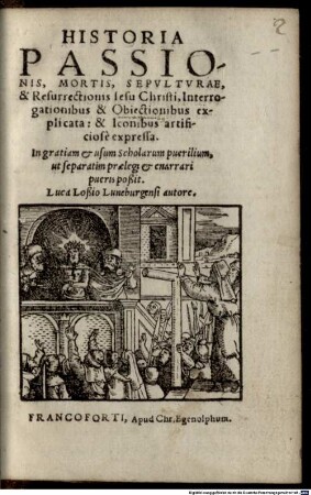 Historia Passionis, Mortis, Sepvltvrae, & Resurrectionis Iesu Christi : Interrogationibus & Obiectionibus explicata: & Iconibus artificiosè expressa. In gratiam, et usum Scholarum puerilium, ...