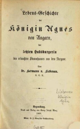 Lebens-Geschichte der Königin Agnes von Ungarn, der letzten Habsburgerin des erlauchten Stammhauses aus dem Aargaue