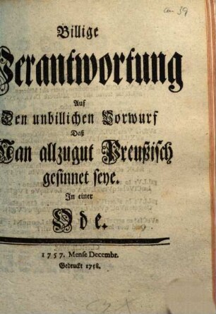 Billige Verantwortung auf den unbillichen Vorwurf Das Man allzugut Preußisch gesinnet seye : In einer Ode ; 1757. Mense Decembre