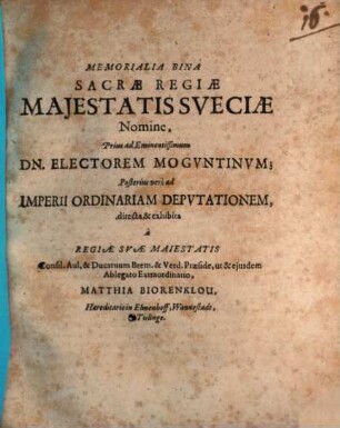 Memorialia Bina. Sacræ Regiæ Maiestatis Sveciæ Nomine, Prius ad Eminentissimum Dn. Electorem Mogvntinvm; Posterius vero ad Imperii Ordinariam Depvtationem