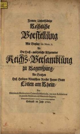 Fernere Unterthänige Rechtliche Vorstellung ... an die Hoch-ansehnliche Allgemeine Reichs-Versamblung zu Regenspurg ... pro obtinenda moderatione Cameralis matriculae, nec non resolutione in puncto moderationis matriculae imperii
