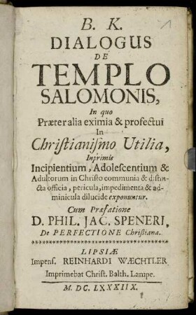 B. K. Dialogus De Templo Salomonis, In quo Praeteralia eximia & profectui In Christianismo Utilia, Inprimis Incipientium, Adolescentium & Adultorum in Christo communia & distincta officia, pericula, impedimenta & adminicula dilucide exponuntur