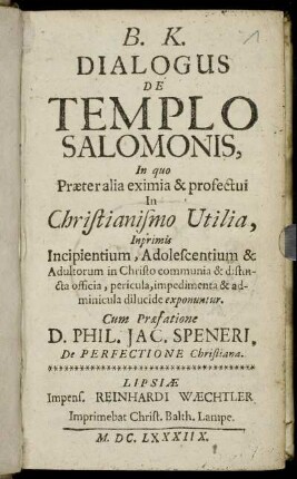 B. K. Dialogus De Templo Salomonis, In quo Praeteralia eximia & profectui In Christianismo Utilia, Inprimis Incipientium, Adolescentium & Adultorum in Christo communia & distincta officia, pericula, impedimenta & adminicula dilucide exponuntur