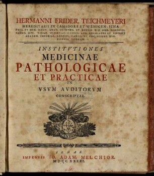 Hermanni Frider. Teichmeyeri Hereditarii In Camsdorf Et Wenigen-Iena ... Institutiones Medicinae Pathologicae Et Practicae In Usum Auditorum Conscriptae