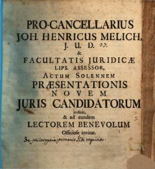 Procancellarius Joh. Henricus Melich ... actum solennem praesentationis novem iuris Candidatorum indicit : [praefatus de philosophia primario iureconsulti requisito]