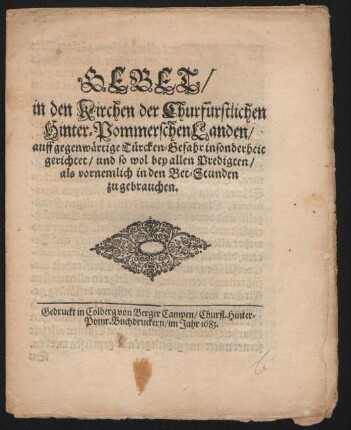 Gebet/ in den Kirchen der Churfürstlichen Hinter-Pommerschen Landen/ auff gegenwärtige Türcken-Gefahr insonderheit gerichtet/ und so wol bey allen Predigten/ als vornemlich in den Bet-Stunden zu gebrauchen