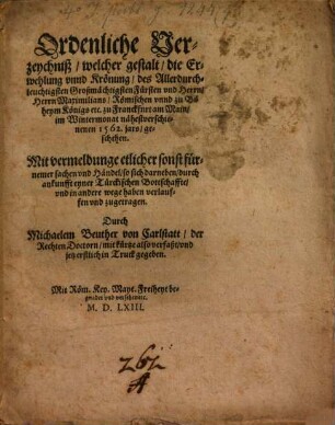 Ordentliche Verzeichniß, welcher gestalt, die Erwehlung unnd Krönung, des durchl. ... Fürsten ... Herrn Maximilians ... Röm. ... Königs ... zu Frankfurt a. M. 1562 geschehen