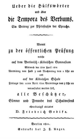 Ueber die Hülfswörter und über die Tempora des Verbums : Ein Beitrag zur Philosophie der Sprache ; Womit zu der öffentlichen Prüfung welche auf dem Berlinisch-Kölnischen Gymnasium Mittwoch den 8ten April 1801 Vormittag von halb 9 und Nachmittag von 2 Uhr an und auf der Kölnischen Schule Freitags den 10ten April 1801 Vormittags von 9 Uhr an veranstaltet werden soll, alle Beschützer, Gönner und Freunde des Schulwesens ehrerbietigst einladet