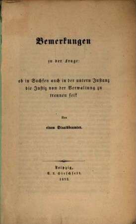 Bemerkungen zu der Frage: ob in Sachsen auch in der untern Instanz die Justiz vor der Verwaltung zu brennen sei? : Von einem Staatsbeamter