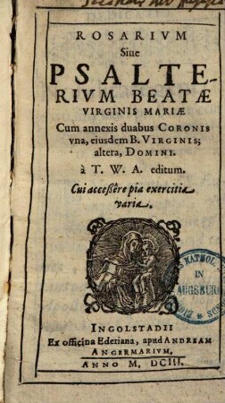 Rosarivm Siue Psalterivm Beatae Virginis Mariae : Cum annexis duabus Coronis vna, eiusdem B. Virginis, altera, Domini ; Cui acceßere pia exercitia varia