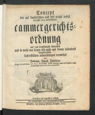 Concept der auf kayserlichen und des reichs befehl im jahr 1613. verbesserten cammergerichtsordnung auf das sorgfältigste übersehen und so wohl mit seinen als auch mit denen besonders beigedruckten Ludolffischen anmerckungen vermehrt