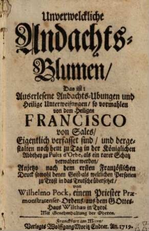Unverwelckliche Andachts-Blumen, das ist: Auserlesene Andachts-Ubungen und Heilige Unterweisungen