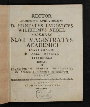 Rector Academiae Lvdovicianae D. Ernestvs Lvdovicvs Wilhelmvs Nebel Solemnia Novi Magistratvs Academici Inavgvrandi D. XXIX. Septembr. Celebranda Indicit
