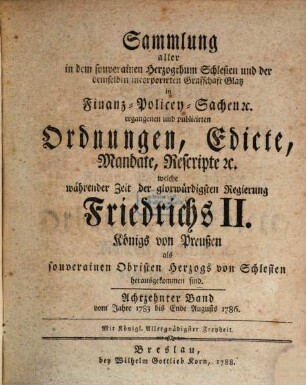 Sammlung aller in dem souverainen Herzogthum Schlesien und der demselben incorporirten Grafschaft Glatz in Finanz-, Polizey-Sachen etc. ergangenen und publicirten Ordnungen, Edicte, Mandate, Rescripte etc. 18. 1783/86 (1788)