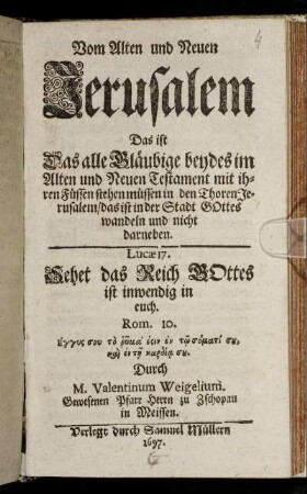 Vom Alten und Neuen Jerusalem Das ist Das alle Gläubige beydes im Alten und Neuen Testament mit ihren Füssen stehen müssen in den Thoren Jerusalem/ das ist in der Stadt Gottes wandeln und nicht darneben