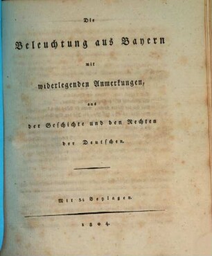 Widerlegung der kurpfalzbayerischen Staatsschriften, welche wider die Freyheit und Unmittelbarkeit der deutschen Reichsritterschaft erschienen sind, 1[,2]. Die Beleuchtung aus Bayern mit widerlegenden Anmerkungen, aus der Geschichte und den Rechten der Deutschen : mit 34 Beylagen
