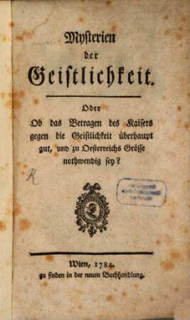 Mysterien der Geistlichkeit. Oder Ob das Betragen des Kaisers gegen die Geistlichkeit überhaupt gut, und zu Oesterreichs Grösse nothwendig sey?