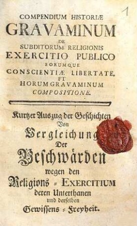 Compendium Historiae Gravaminum De Subditorum Religionis Exercitio Publico Eorumque Conscientiae Libertate Et Horum Gravaminum Compositione : = Kurtzer Auszug der Geschichten Von Vergleichung Der Beschwärden wegen den Religions-Exercitium deren Unterthanen und derselben Gewissens-Freyheit