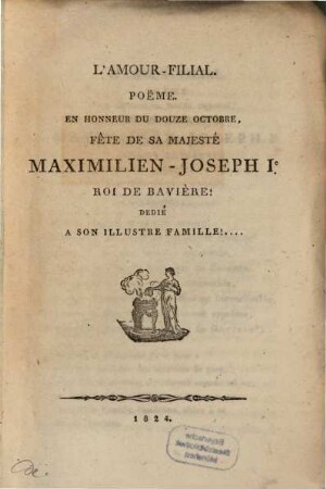 L' amour filial : Poëme en honneur du douze Octobre, fête de sa Majesté Maximilien-Joseph I. Roi de Baviere