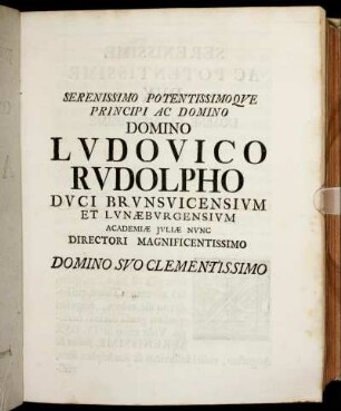Serenissimo Potentissimo Que Principi Ac Domino Domino Ludovico Rudolpho Duci Brunsvicensium Et Lunæburgensium Academiæ Juliæ Nunc Directori Magnificentissimo Domino Suo Clementissimo