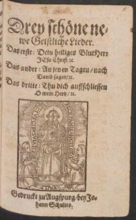 Drey schöne newe Geistliche Lieder : Das erste: Dein heiliges Blut Herr Jesu Christ/ [et]c. ; Das ander: An jenen Tagen/ nach David sagen/ [et]c. ; Das dritte: Thu dich auffschliessen O mein Hertz/ [et]c.