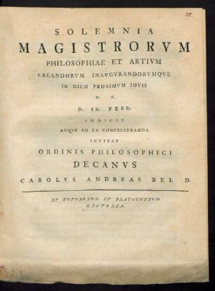 Solemnia Magistrorvm Philosophiae Et Artivm Creandorvm Inavgvrandorvmqve In Diem ... IX. Febr. Indicit Atqve Ad Ea Concelebranda Invitat Ordinis Philosophici Decanvs Carolvs Andreas Bel D. : De Fvtvrorvm Et Praesentivm Historia