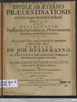 Orthodoxia Divinae Ab Aeterno Praedestinationis ex Sede huius Articuli Cardinali Ephes. I, 4.5.6. Asserta, Heterodoxiae Papistarum Calvinistarum, Photinianorum, Arminianorum & Huberianorum Opposita ...