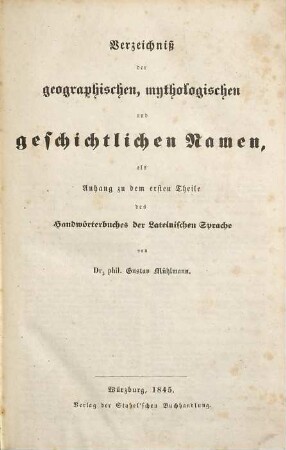 Handwörterbuch der lateinischen Sprache : mit besonderer Rücksicht auf Lateinische Schulen, Gymnasien und Lyceen, 1,[2]. Verzeichniß der geographischen, mythologischen und geschichtlichen Namen als Anhang zu dem ersten Theile des Handwörterbuches der lateinischen Sprache