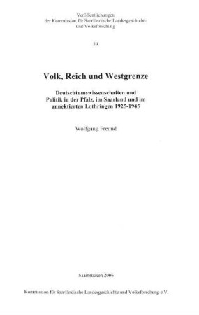 Volk, Reich und Westgrenze : Deutschtumswissenschaften und Politik in der Pfalz, im Saarland und im annektierten Lothringen 1925 - 1945