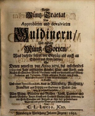 C. L. Lucii, Neuen Müntz-Tractats Von Guldinern ... Theil : Oder Des so genannten Müntz-Schlüssels ... Theil. 2. Was vor Müntz-Sorten an Gold und Silber ... durch verschiedene kayserl., chur- u. fürstliche auch reichs-städtische Müntz-Edicta von anno 1691-1694 ... approbieret, reduciret und gar verbotten worden. - 1694. - [6] Bl., 259 S., zahlr. Ill.