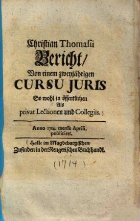 Christian Thomasii Bericht von einem zweyjährigen Cursu iuris : so wohl in öffentlichen alls privat lectionen und collegiis