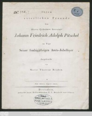 Ihrem väterlichen Freunde dem Herrn Geheimen Secretair Johann Friedrich Adolph Pitschel am Tage Seiner funfzigjährigen Amts-Jubelfeyer : Am 26sten April 1823
