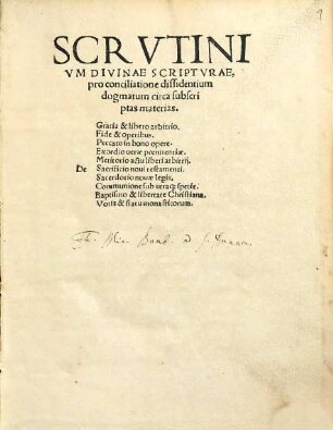 Scrvtinivm Divinae Scriptvrae, pro conciliatione dissidentium dogmatum circa subscriptas materias : De Gratia & libero arbitrio, Fide & operibus, Peccato in bono opere, Exordio uerae poenitentiae, Meritorio actu liberi arbitrii, Sacrificio noui testamenti, Sacerdotio nouae legis, Communione sub utraq[ue] spetie, Baptismo & libertate Christiana, Votis & statu monasticorum